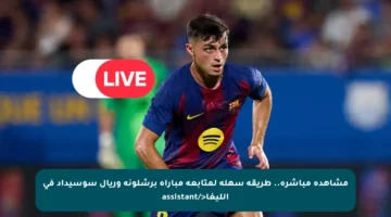 مشاهدة مباشرة.. طريقة سهلة لمتابعة مباراة برشلونة وريال سوسيداد في الليغا</assistant